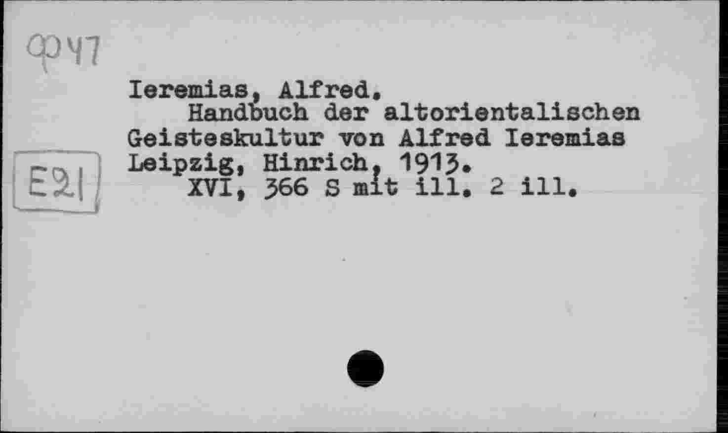 ﻿Op'll
fËâî]
leremias, Alfred.
Handbuch der altorientalischen Geisteskultur von Alfred leremias Leipzig, Hinrich, 1913.
XVI, 566 S mit ill. 2 ill.